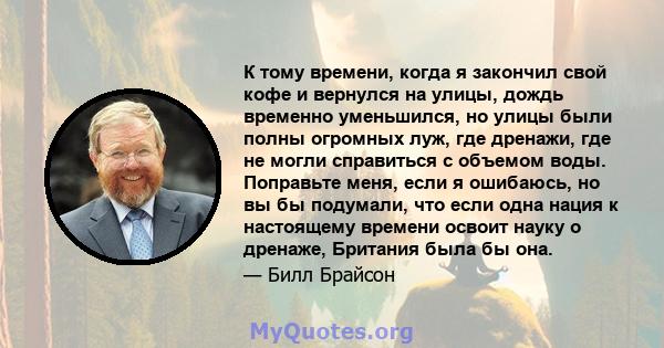 К тому времени, когда я закончил свой кофе и вернулся на улицы, дождь временно уменьшился, но улицы были полны огромных луж, где дренажи, где не могли справиться с объемом воды. Поправьте меня, если я ошибаюсь, но вы бы 