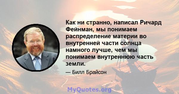 Как ни странно, написал Ричард Фейнман, мы понимаем распределение материи во внутренней части солнца намного лучше, чем мы понимаем внутреннюю часть земли.