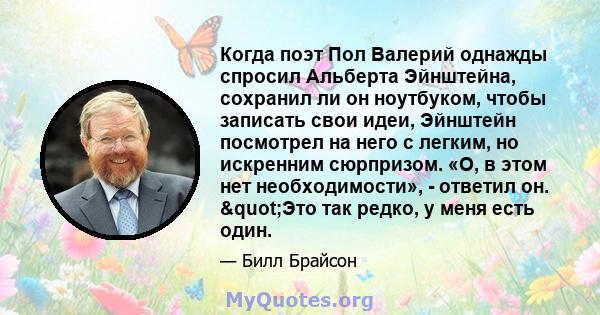 Когда поэт Пол Валерий однажды спросил Альберта Эйнштейна, сохранил ли он ноутбуком, чтобы записать свои идеи, Эйнштейн посмотрел на него с легким, но искренним сюрпризом. «О, в этом нет необходимости», - ответил он.