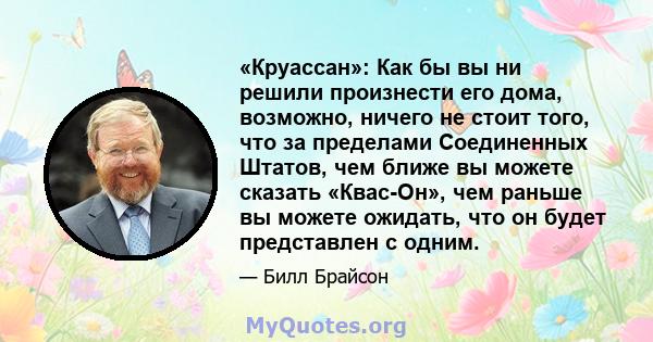 «Круассан»: Как бы вы ни решили произнести его дома, возможно, ничего не стоит того, что за пределами Соединенных Штатов, чем ближе вы можете сказать «Квас-Он», чем раньше вы можете ожидать, что он будет представлен с