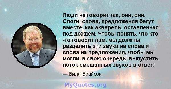 Люди не говорят так, они, они. Слоги, слова, предложения бегут вместе, как акварель, оставленная под дождем. Чтобы понять, что кто -то говорит нам, мы должны разделить эти звуки на слова и слова на предложения, чтобы мы 