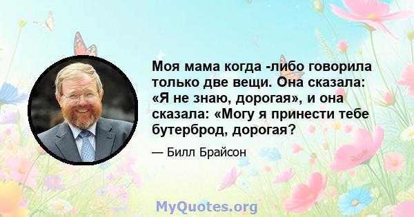 Моя мама когда -либо говорила только две вещи. Она сказала: «Я не знаю, дорогая», и она сказала: «Могу я принести тебе бутерброд, дорогая?