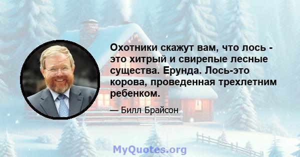 Охотники скажут вам, что лось - это хитрый и свирепые лесные существа. Ерунда. Лось-это корова, проведенная трехлетним ребенком.