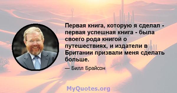 Первая книга, которую я сделал - первая успешная книга - была своего рода книгой о путешествиях, и издатели в Британии призвали меня сделать больше.