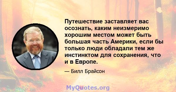 Путешествие заставляет вас осознать, каким неизмеримо хорошим местом может быть большая часть Америки, если бы только люди обладали тем же инстинктом для сохранения, что и в Европе.