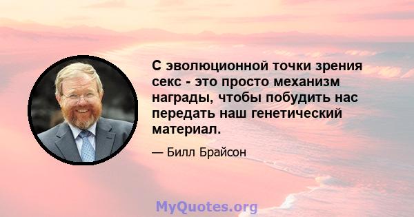 С эволюционной точки зрения секс - это просто механизм награды, чтобы побудить нас передать наш генетический материал.