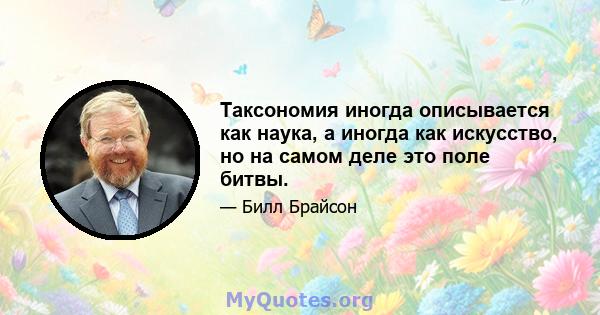 Таксономия иногда описывается как наука, а иногда как искусство, но на самом деле это поле битвы.