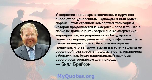 У подножия горы парк закончился, и вдруг все снова стало удивленным. Однажды я был более поражен этой странной компартментализацией, которая продолжается в Америке - вера в то, что в парке не должно быть разрешено