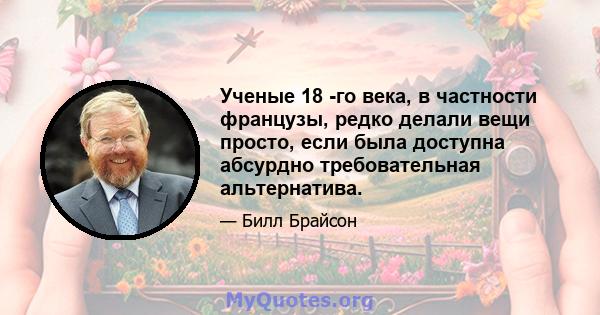 Ученые 18 -го века, в частности французы, редко делали вещи просто, если была доступна абсурдно требовательная альтернатива.