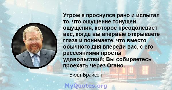 Утром я проснулся рано и испытал то, что ощущение тонущей ощущения, которое преодолевает вас, когда вы впервые открываете глаза и понимаете, что вместо обычного дня впереди вас, с его рассеяниями просты удовольствий; Вы 