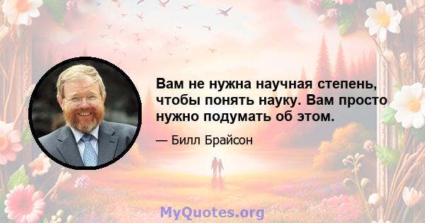 Вам не нужна научная степень, чтобы понять науку. Вам просто нужно подумать об этом.