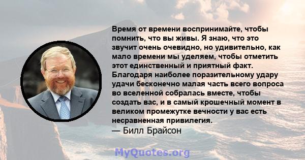 Время от времени воспринимайте, чтобы помнить, что вы живы. Я знаю, что это звучит очень очевидно, но удивительно, как мало времени мы уделяем, чтобы отметить этот единственный и приятный факт. Благодаря наиболее