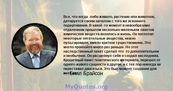 Все, что когда -либо живало, растение или животное, датируется своим началом с того же исконного подергивания. В какой -то момент в невообразимо отдаленном прошлом несколько маленьких пакетов химических веществ возились 