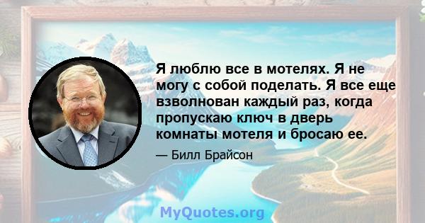 Я люблю все в мотелях. Я не могу с собой поделать. Я все еще взволнован каждый раз, когда пропускаю ключ в дверь комнаты мотеля и бросаю ее.