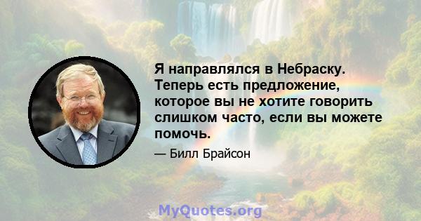 Я направлялся в Небраску. Теперь есть предложение, которое вы не хотите говорить слишком часто, если вы можете помочь.