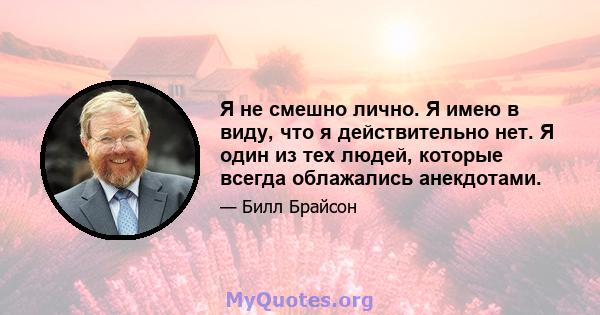 Я не смешно лично. Я имею в виду, что я действительно нет. Я один из тех людей, которые всегда облажались анекдотами.