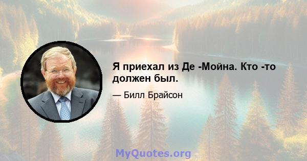 Я приехал из Де -Мойна. Кто -то должен был.