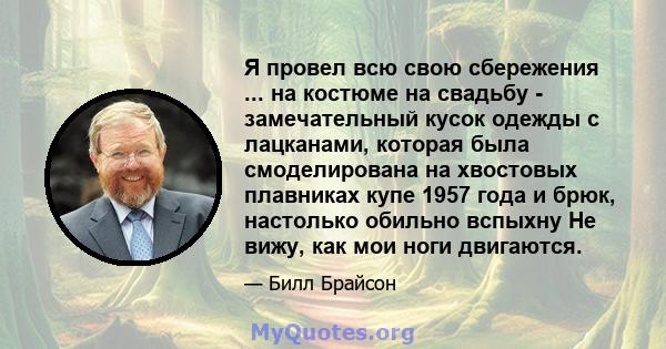 Я провел всю свою сбережения ... на костюме на свадьбу - замечательный кусок одежды с лацканами, которая была смоделирована на хвостовых плавниках купе 1957 года и брюк, настолько обильно вспыхну Не вижу, как мои ноги