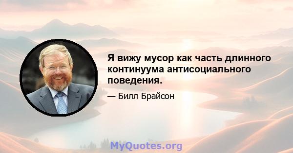 Я вижу мусор как часть длинного континуума антисоциального поведения.