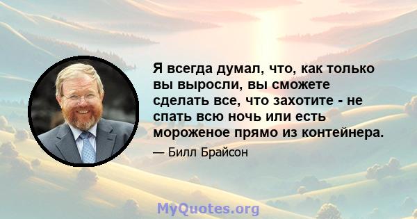 Я всегда думал, что, как только вы выросли, вы сможете сделать все, что захотите - не спать всю ночь или есть мороженое прямо из контейнера.