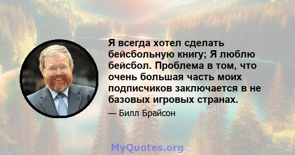 Я всегда хотел сделать бейсбольную книгу; Я люблю бейсбол. Проблема в том, что очень большая часть моих подписчиков заключается в не базовых игровых странах.