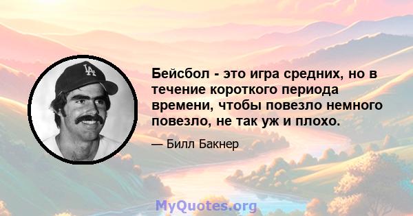 Бейсбол - это игра средних, но в течение короткого периода времени, чтобы повезло немного повезло, не так уж и плохо.