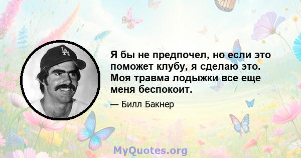 Я бы не предпочел, но если это поможет клубу, я сделаю это. Моя травма лодыжки все еще меня беспокоит.