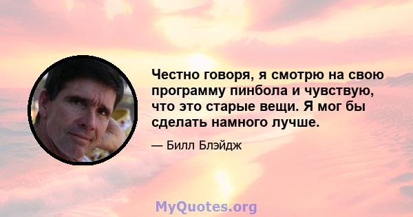 Честно говоря, я смотрю на свою программу пинбола и чувствую, что это старые вещи. Я мог бы сделать намного лучше.