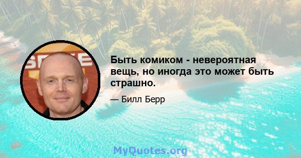 Быть комиком - невероятная вещь, но иногда это может быть страшно.