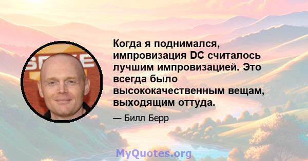 Когда я поднимался, импровизация DC считалось лучшим импровизацией. Это всегда было высококачественным вещам, выходящим оттуда.