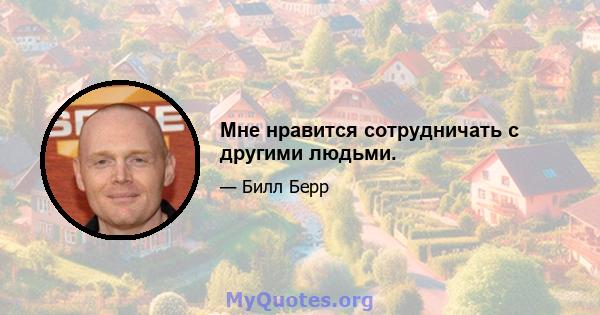 Мне нравится сотрудничать с другими людьми.