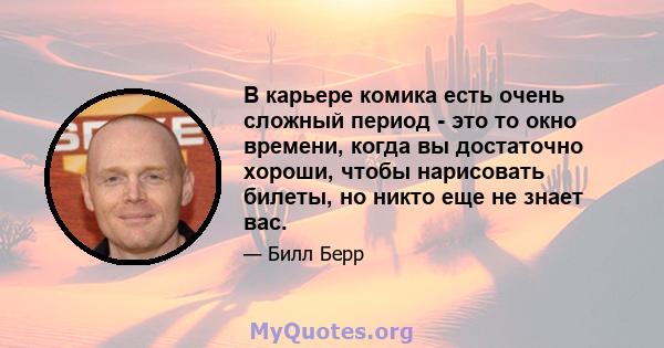 В карьере комика есть очень сложный период - это то окно времени, когда вы достаточно хороши, чтобы нарисовать билеты, но никто еще не знает вас.