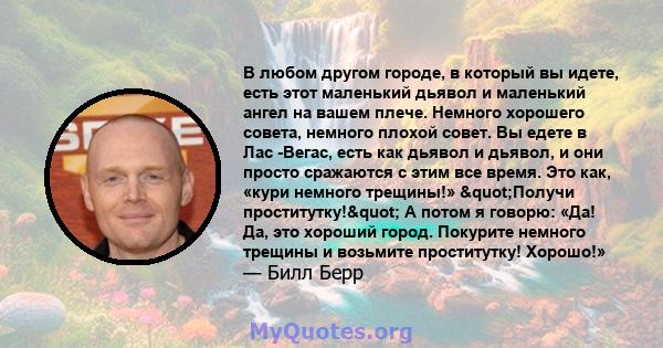 В любом другом городе, в который вы идете, есть этот маленький дьявол и маленький ангел на вашем плече. Немного хорошего совета, немного плохой совет. Вы едете в Лас -Вегас, есть как дьявол и дьявол, и они просто