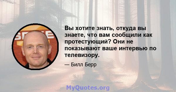 Вы хотите знать, откуда вы знаете, что вам сообщили как протестующий? Они не показывают ваше интервью по телевизору.