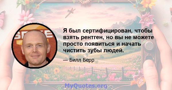 Я был сертифицирован, чтобы взять рентген, но вы не можете просто появиться и начать чистить зубы людей.