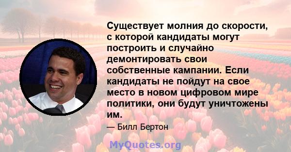 Существует молния до скорости, с которой кандидаты могут построить и случайно демонтировать свои собственные кампании. Если кандидаты не пойдут на свое место в новом цифровом мире политики, они будут уничтожены им.