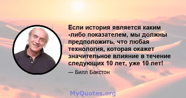 Если история является каким -либо показателем, мы должны предположить, что любая технология, которая окажет значительное влияние в течение следующих 10 лет, уже 10 лет!