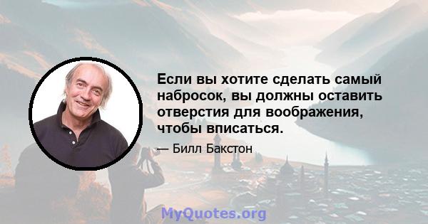 Если вы хотите сделать самый набросок, вы должны оставить отверстия для воображения, чтобы вписаться.