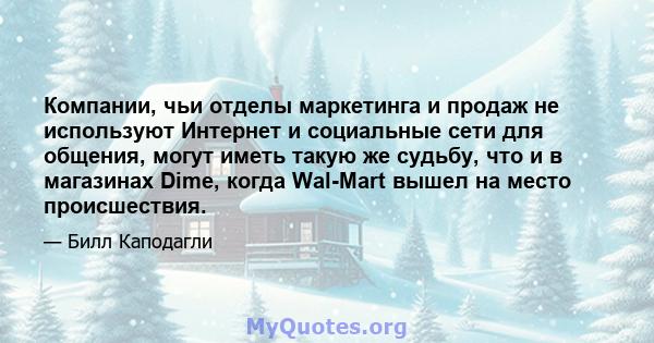 Компании, чьи отделы маркетинга и продаж не используют Интернет и социальные сети для общения, могут иметь такую ​​же судьбу, что и в магазинах Dime, когда Wal-Mart вышел на место происшествия.