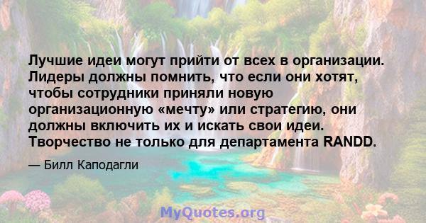 Лучшие идеи могут прийти от всех в организации. Лидеры должны помнить, что если они хотят, чтобы сотрудники приняли новую организационную «мечту» или стратегию, они должны включить их и искать свои идеи. Творчество не