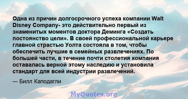 Одна из причин долгосрочного успеха компании Walt Disney Company- это действительно первый из знаменитых моментов доктора Деминга «Создать постоянство цели». В своей профессиональной карьере главной страстью Уолта