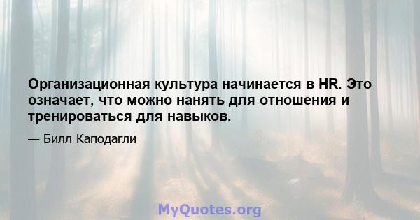 Организационная культура начинается в HR. Это означает, что можно нанять для отношения и тренироваться для навыков.