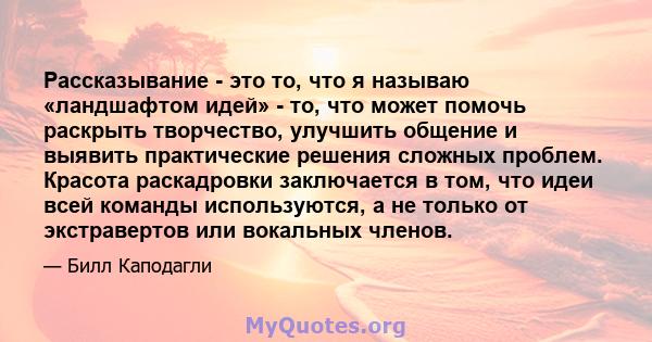 Рассказывание - это то, что я называю «ландшафтом идей» - то, что может помочь раскрыть творчество, улучшить общение и выявить практические решения сложных проблем. Красота раскадровки заключается в том, что идеи всей