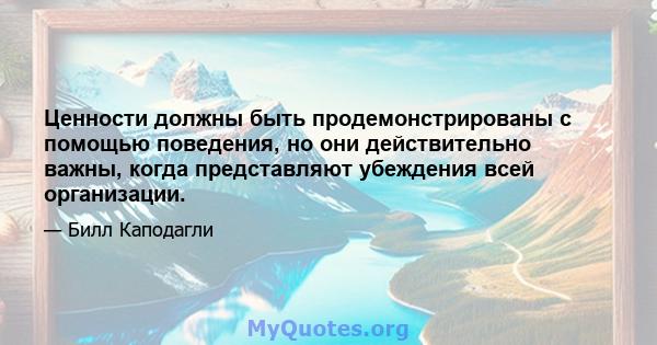 Ценности должны быть продемонстрированы с помощью поведения, но они действительно важны, когда представляют убеждения всей организации.