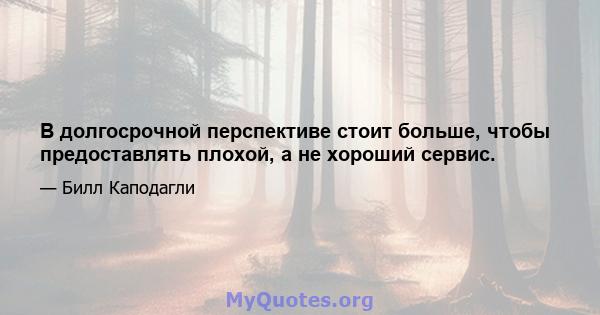 В долгосрочной перспективе стоит больше, чтобы предоставлять плохой, а не хороший сервис.