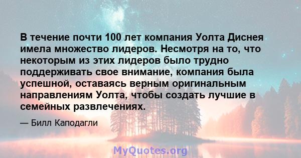 В течение почти 100 лет компания Уолта Диснея имела множество лидеров. Несмотря на то, что некоторым из этих лидеров было трудно поддерживать свое внимание, компания была успешной, оставаясь верным оригинальным