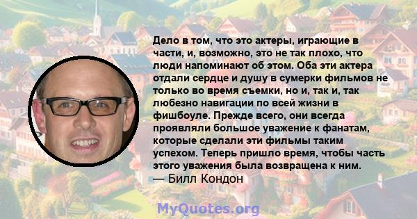 Дело в том, что это актеры, играющие в части, и, возможно, это не так плохо, что люди напоминают об этом. Оба эти актера отдали сердце и душу в сумерки фильмов не только во время съемки, но и, так и, так любезно