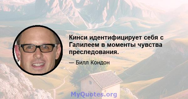 Кинси идентифицирует себя с Галилеем в моменты чувства преследования.