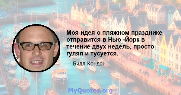 Моя идея о пляжном празднике отправится в Нью -Йорк в течение двух недель, просто гуляя и тусуется.