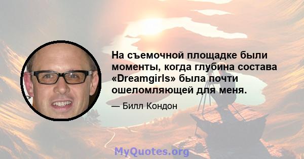 На съемочной площадке были моменты, когда глубина состава «Dreamgirls» была почти ошеломляющей для меня.